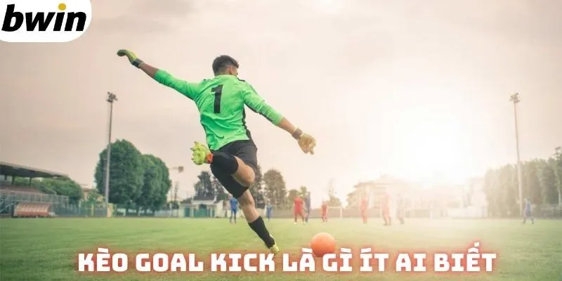 Kèo goal kick là gì ít ai biết